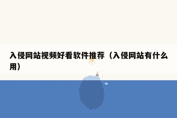 入侵网站视频好看软件推荐（入侵网站有什么用）