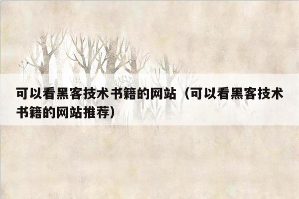 可以看黑客技术书籍的网站（可以看黑客技术书籍的网站推荐）