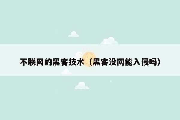 不联网的黑客技术（黑客没网能入侵吗）