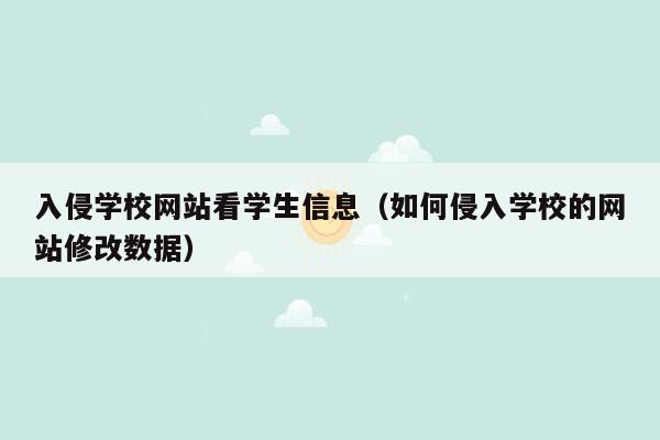 入侵学校网站看学生信息（如何侵入学校的网站修改数据）