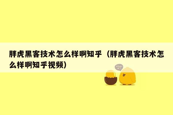 胖虎黑客技术怎么样啊知乎（胖虎黑客技术怎么样啊知乎视频）