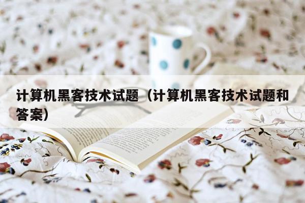计算机黑客技术试题（计算机黑客技术试题和答案）