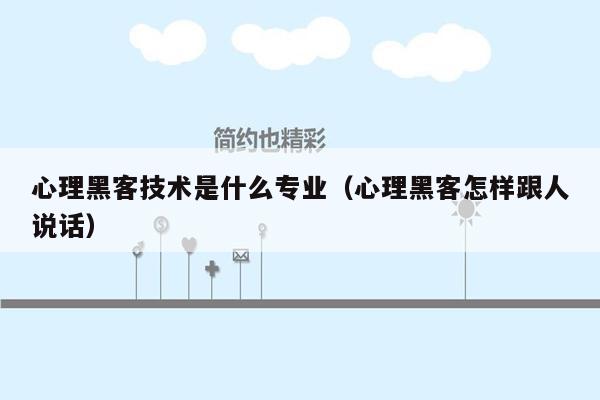 心理黑客技术是什么专业（心理黑客怎样跟人说话）