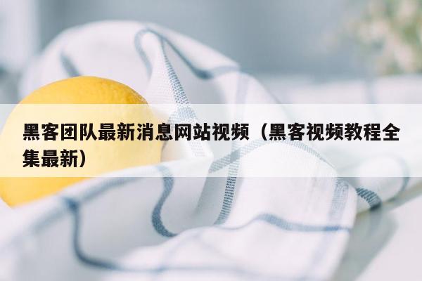 黑客团队最新消息网站视频（黑客视频教程全集最新）