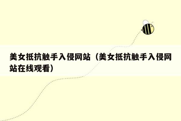 美女抵抗触手入侵网站（美女抵抗触手入侵网站在线观看）