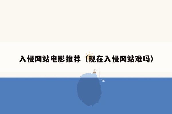 入侵网站电影推荐（现在入侵网站难吗）