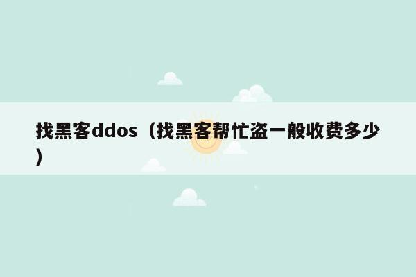找黑客ddos（找黑客帮忙盗一般收费多少）