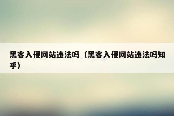 黑客入侵网站违法吗（黑客入侵网站违法吗知乎）