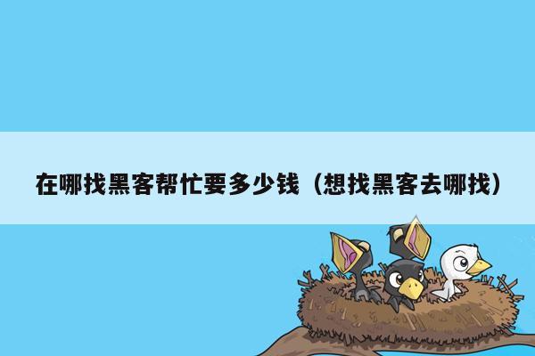 在哪找黑客帮忙要多少钱（想找黑客去哪找）