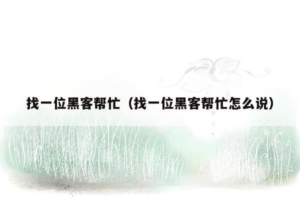 找一位黑客帮忙（找一位黑客帮忙怎么说）