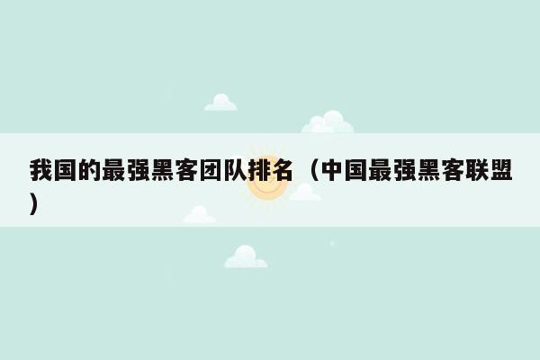 我国的最强黑客团队排名（中国最强黑客联盟）