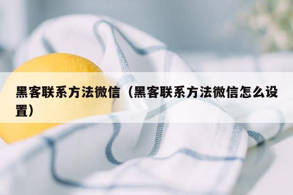 黑客联系方法微信（黑客联系方法微信怎么设置）