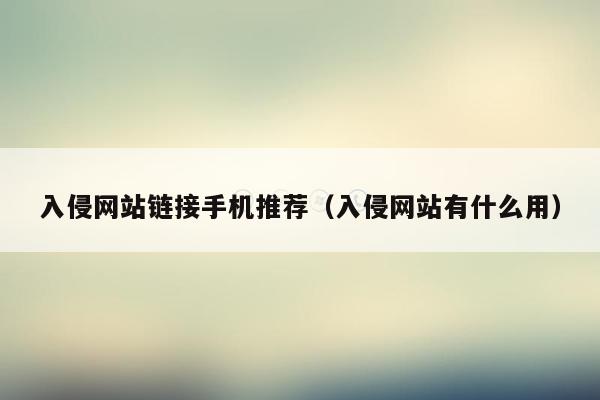 入侵网站链接手机推荐（入侵网站有什么用）