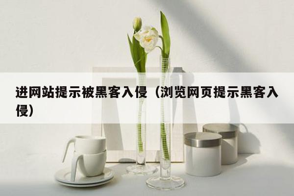进网站提示被黑客入侵（浏览网页提示黑客入侵）