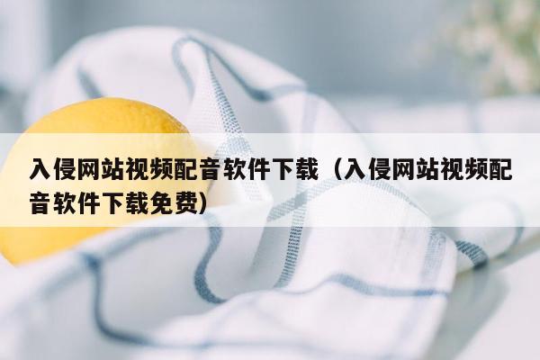 入侵网站视频配音软件下载（入侵网站视频配音软件下载免费）