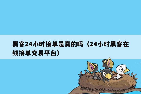 黑客24小时接单是真的吗（24小时黑客在线接单交易平台）