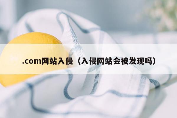 .com网站入侵（入侵网站会被发现吗）