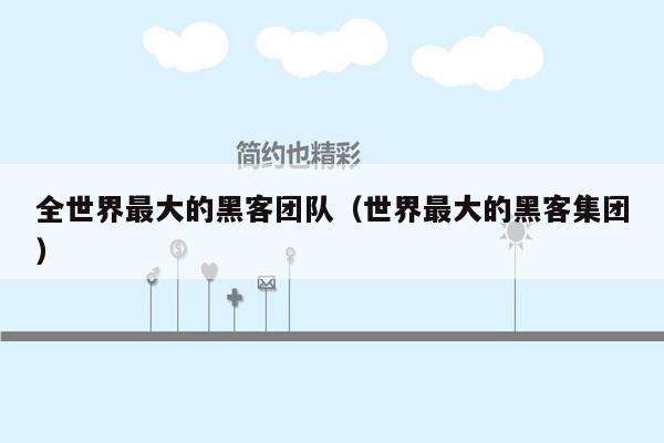 全世界最大的黑客团队（世界最大的黑客集团）