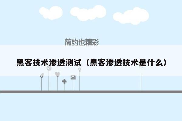 黑客技术渗透测试（黑客渗透技术是什么）