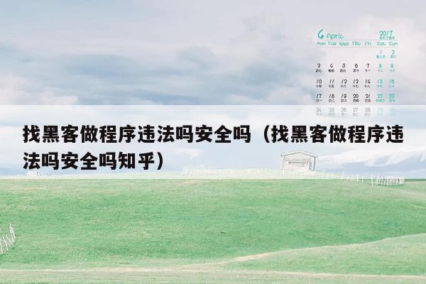 找黑客做程序违法吗安全吗（找黑客做程序违法吗安全吗知乎）