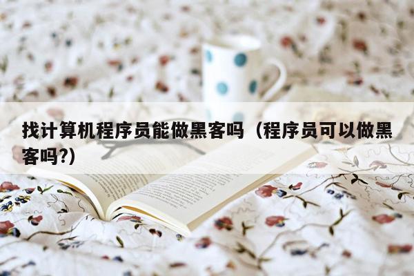 找计算机程序员能做黑客吗（程序员可以做黑客吗?）