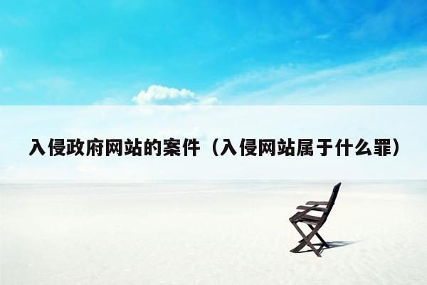 入侵政府网站的案件（入侵网站属于什么罪）