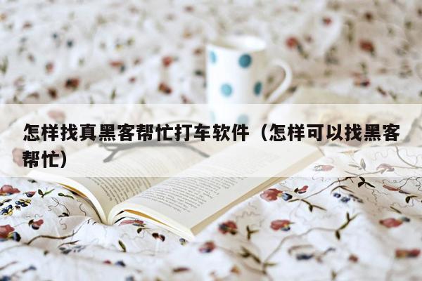 怎样找真黑客帮忙打车软件（怎样可以找黑客帮忙）