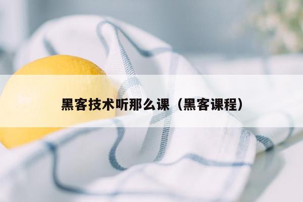 黑客技术听那么课（黑客课程）