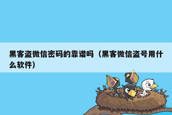 黑客盗微信密码的靠谱吗（黑客微信盗号用什么软件）
