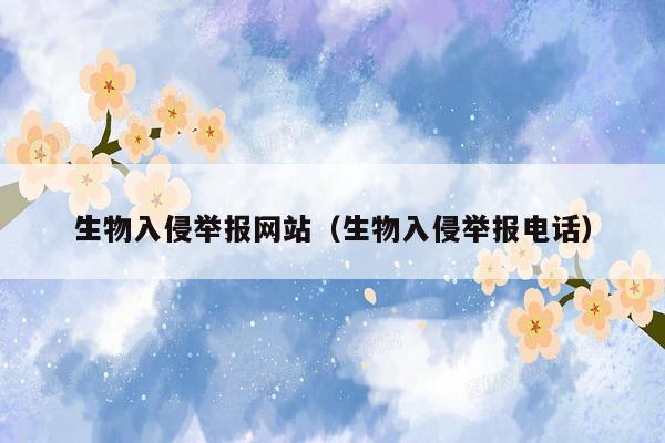 生物入侵举报网站（生物入侵举报电话）