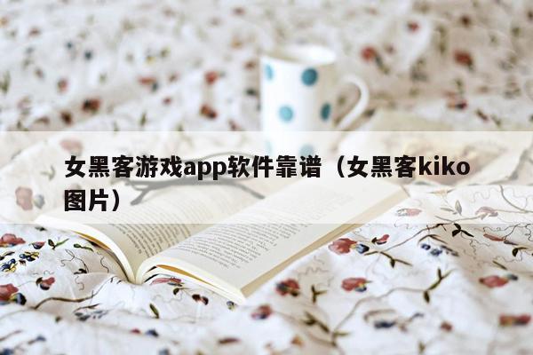 女黑客游戏app软件靠谱（女黑客kiko图片）