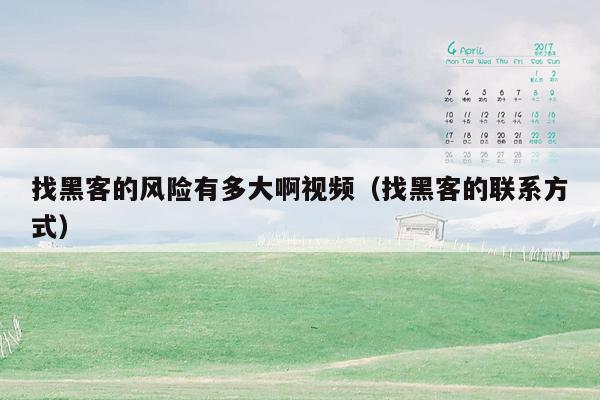找黑客的风险有多大啊视频（找黑客的联系方式）