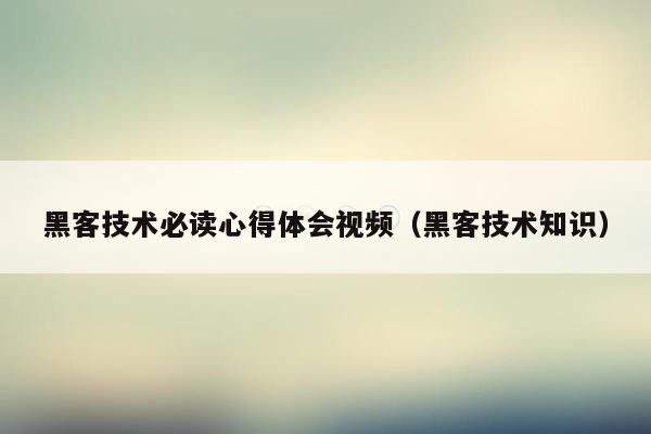黑客技术必读心得体会视频（黑客技术知识）