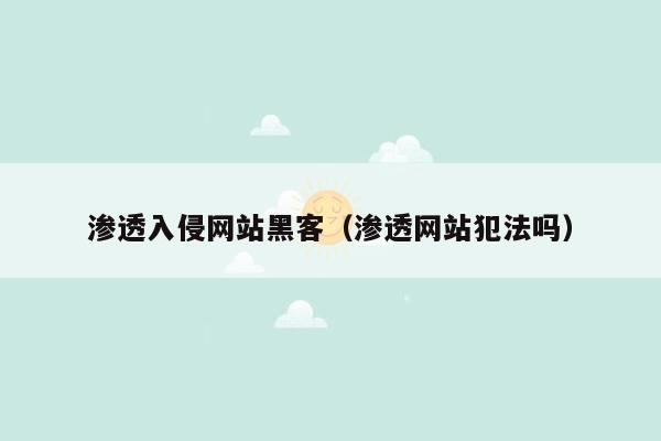 渗透入侵网站黑客（渗透网站犯法吗）