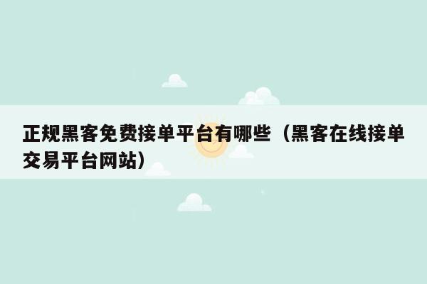 正规黑客免费接单平台有哪些（黑客在线接单交易平台网站）
