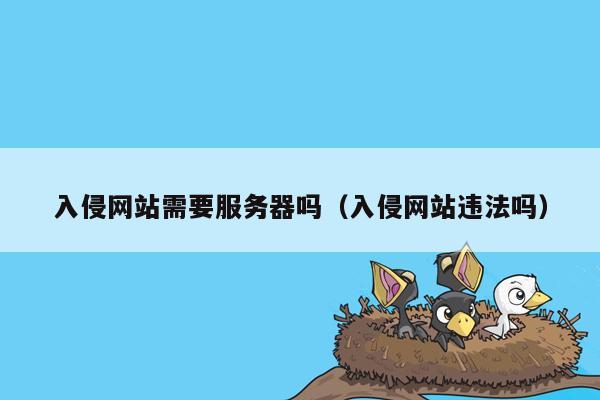 入侵网站需要服务器吗（入侵网站违法吗）