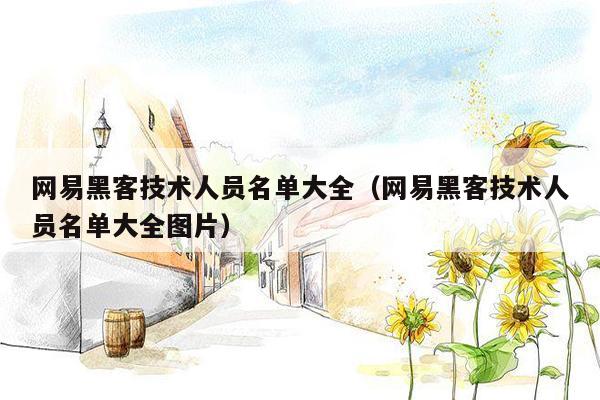网易黑客技术人员名单大全（网易黑客技术人员名单大全图片）