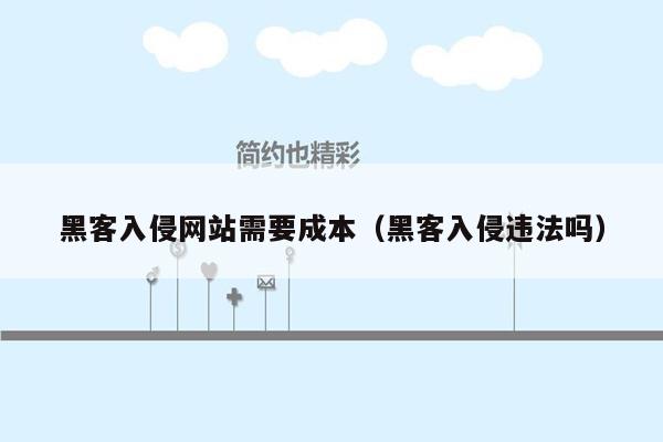 黑客入侵网站需要成本（黑客入侵违法吗）