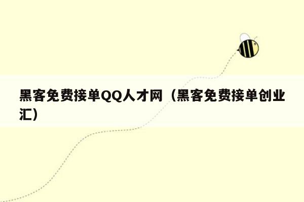 黑客免费接单QQ人才网（黑客免费接单创业汇）