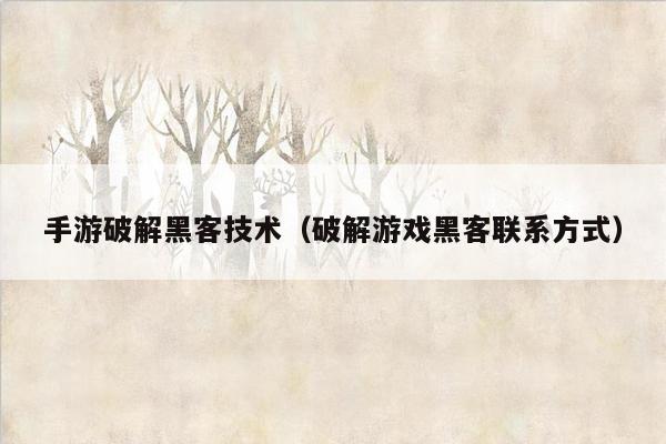 手游破解黑客技术（破解游戏黑客联系方式）