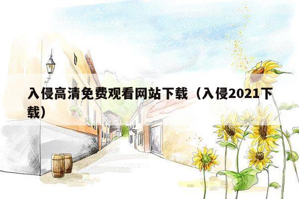 入侵高清免费观看网站下载（入侵2021下载）