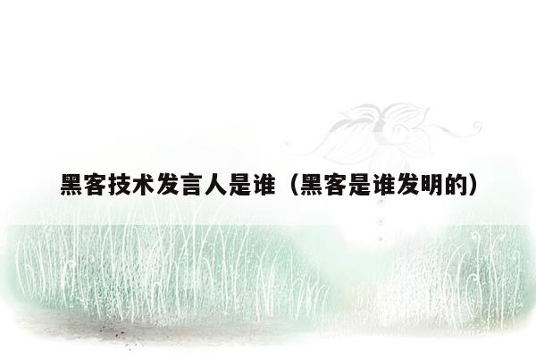黑客技术发言人是谁（黑客是谁发明的）