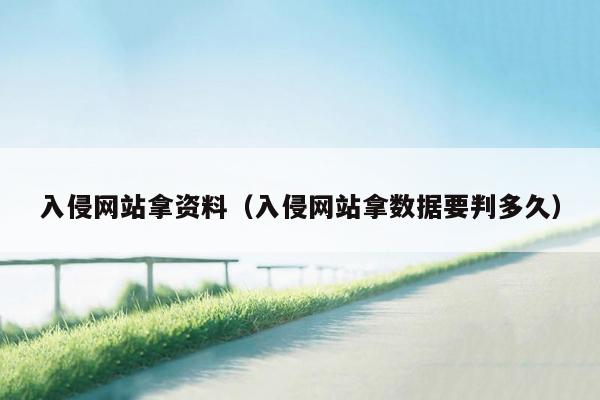 入侵网站拿资料（入侵网站拿数据要判多久）