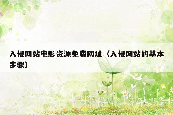 入侵网站电影资源免费网址（入侵网站的基本步骤）