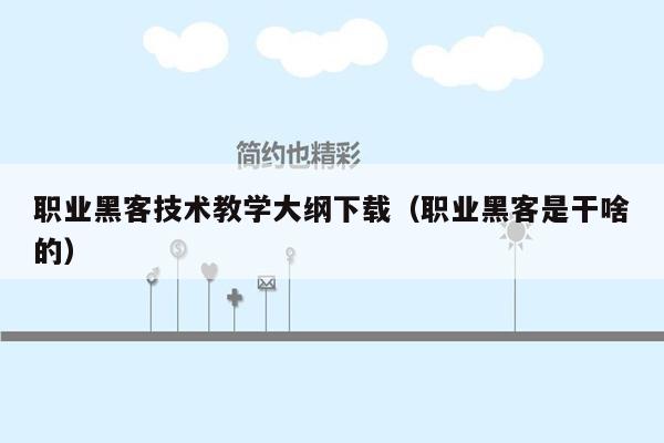 职业黑客技术教学大纲下载（职业黑客是干啥的）