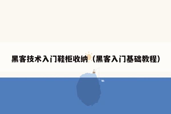 黑客技术入门鞋柜收纳（黑客入门基础教程）
