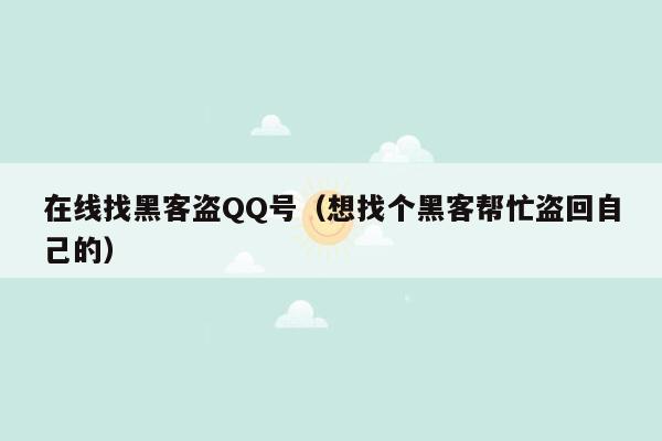 在线找黑客盗QQ号（想找个黑客帮忙盗回自己的）