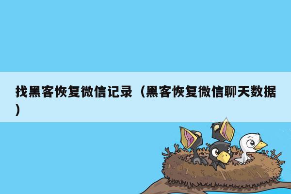 找黑客恢复微信记录（黑客恢复微信聊天数据）