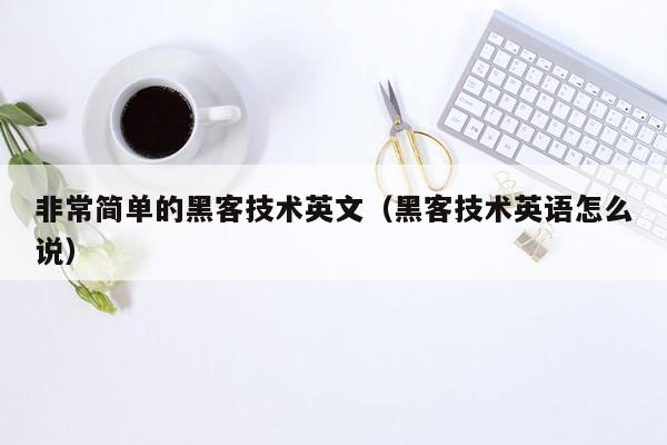 非常简单的黑客技术英文（黑客技术英语怎么说）