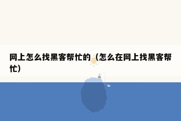 网上怎么找黑客帮忙的（怎么在网上找黑客帮忙）